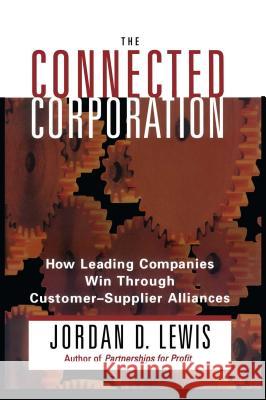 Connected Corporation: How Leading Companies Manage Customer-Supplier Alliances Lewis, Jordan D. 9781416573364 Free Press