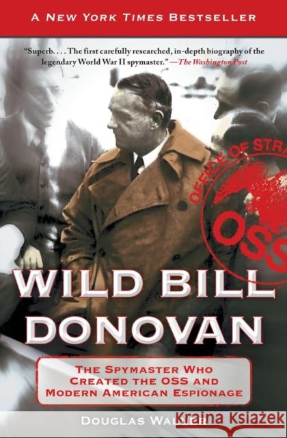 Wild Bill Donovan: The Spymaster Who Created the OSS and Modern American Espionage Douglas Waller 9781416576204 Free Press