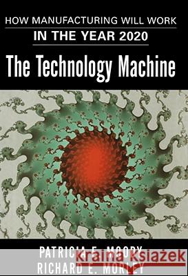 The Technology Machine: How Manufacturing Will Work in the Year 2020 Moody, Patricia E. 9781416576488