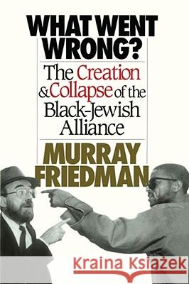 What Went Wrong?: The Creation & Collapse of the Black-Jewish Alliance Friedman, Murray 9781416576686 Free Press