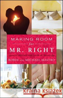 Making Room for Mr. Right: How to Attract the Love of Your Life Mastro, Robin 9781416583370 Atria Books