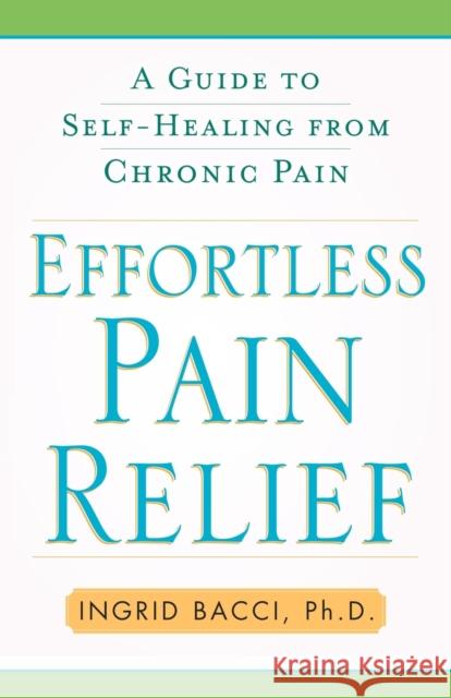 Effortless Pain Relief: A Guide to Self-Healing from Chronic Pain Bacci, Ingrid Lorch 9781416584513 Free Press