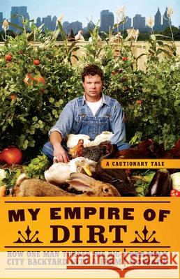 My Empire of Dirt: How One Man Turned His Big-City Backyard Into a Farm Manny Howard 9781416585176