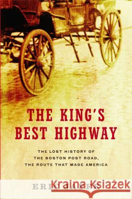 The King's Best Highway: The Lost History of the Boston Post Road, the Route That Made America Eric Jaffe 9781416586159