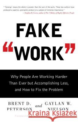 Fake Work: Why People Are Working Harder Than Ever But Accomplishing Less, and How to Fix the Problem Brent D. Peterson Gaylan W. Nielson 9781416586357