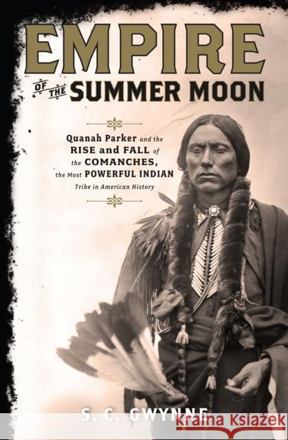 Empire of the Summer Moon: Quanah Parker and the Rise and Fall of the Comanches, the Most Powerful Indian Tribe in American History S. C. Gwynne 9781416591054 Scribner Book Company
