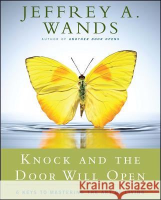 Knock and the Door Will Open: 6 Keys to Mastering the Art of Living Jeffrey A. Wands 9781416591085 Atria Books