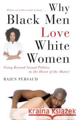 Why Black Men Love White Women: Going Beyond Sexual Politics to the Heart of the Matter Rajen Persaud 9781416595427 Karen Hunter