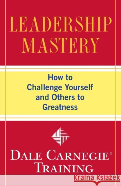 Leadership Mastery: How to Challenge Yourself and Others to Greatness Dale Carnegi 9781416595496 Fireside Books