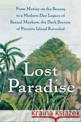 Lost Paradise: From Mutiny on the Bounty to a Modern-Day Legacy of Sexual Mayhem, the Dark Secrets of Pitcairn Island Revealed Kathy Marks 9781416597476 Free Press