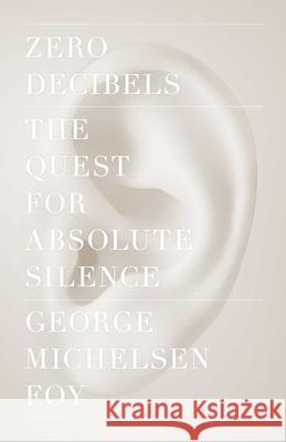 Zero Decibels: The Quest for Absolute Silence George Michelsen Foy 9781416599609 Scribner Book Company