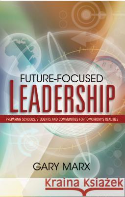 Future-Focused Leadership: Preparing Schools, Students, and Communities for Tomorrow's Preparing Schools, Students, and Communities for Tomorrow' Gary Marx 9781416602194