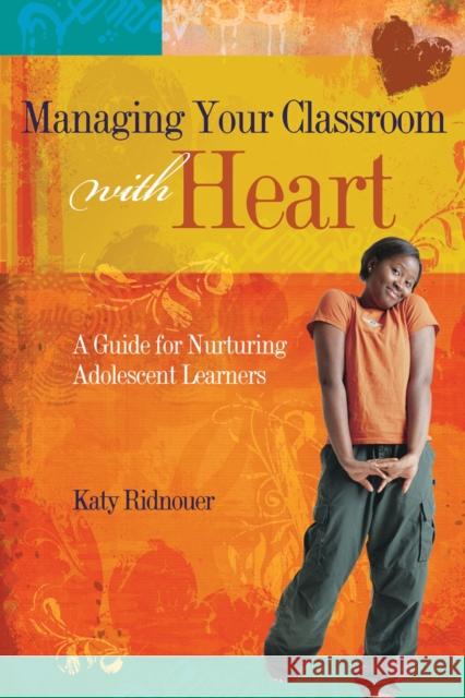 Managing Your Classroom with Heart: A Guide for Nurturing Adolescent Learners Katy Ridnouer 9781416604624 Association for Supervision & Curriculum Deve