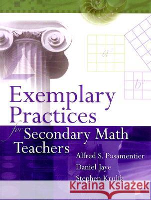 Exemplary Practices for Secondary Math Teachers Dr Alfred S Posamentier, Daniel Jaye, Stephen Krulik (Mercy College New York USA) 9781416605249