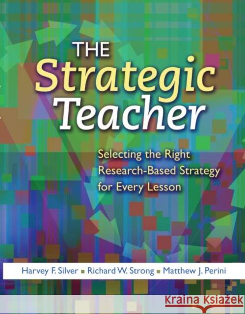 The Strategic Teacher: Selecting the Right Research-Based Strategy for Every Lesson Harvey F. Silver Richard W. Stronge Matthew J. Perini 9781416606093