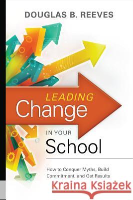 Leading Change in Your School: How to Conquer Myths, Build Commitment, and Get Results Douglas B. Reeves 9781416608080 ASCD
