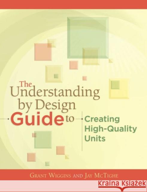 The Understanding by Design Guide to Creating High-Quality Units Grant P. Wiggins Jay McTighe 9781416611493 ASCD