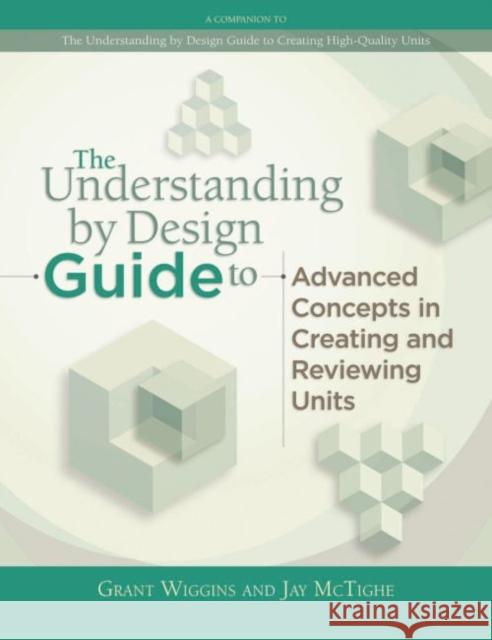 Understanding by Design Guide to Advanced Concepts in Creating and Reviewing Units Grant P. Wiggins Jay McTighe 9781416614098 Association for Supervision & Curriculum Deve