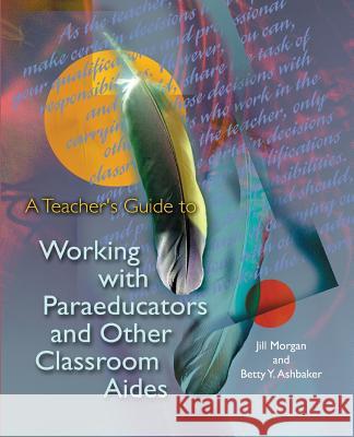 A Teacher's Guide to Working with Paraeducators and Other Classroom Aides Jill Morgan Betty y. Ashbaker 9781416616245 Association for Supervision & Curriculum Deve