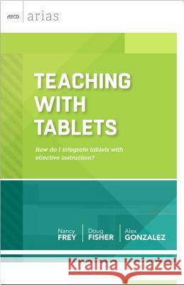 Teaching with Tablets: How Do I Integrate Tablets with Effective Instruction? (ASCD Arias) Nancy Frey Doug Fisher Alex Gonzalez 9781416617099