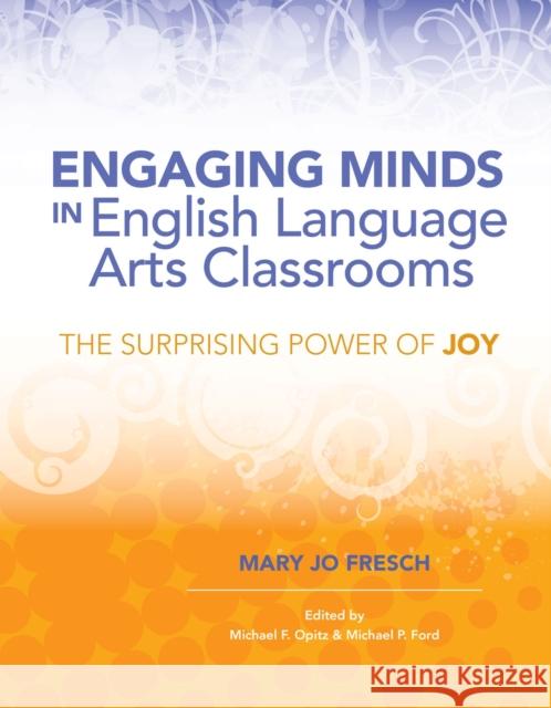 Engaging Minds in English Language Arts Classrooms: The Surprising Power of Joy Mary Jo Fresch Michael F. Opitz Michael P. Ford 9781416617259