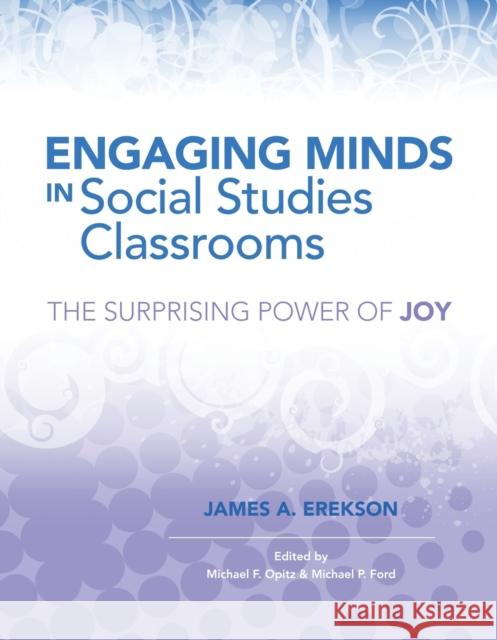 Engaging Minds in Social Studies Classrooms: The Surprising Power of Joy James A. Erekson Michael F. Opitz Michael P. Ford 9781416617273