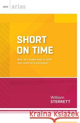 Short on Time: How Do I Make Time to Lead and Learn as a Principal? (ASCD Arias) Sterrett, William 9781416618157