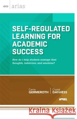 Self-Regulated Learning for Academic Success: How Do I Help Students Manage Their Thoughts, Behaviors, and Emotions? Germeroth, Carrie 9781416618560 Association for Supervision & Curriculum Deve