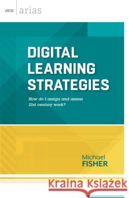 Digital Learning Strategies: How do I assign and assess 21st century work? (ASCD Arias) Fisher, Michael 9781416618645