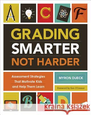 Grading Smarter, Not Harder: Assessment Strategies That Motivate Kids and Help Them Learn Dueck Myron 9781416618904 Association for Supervision & Curriculum Deve