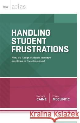 Handling Student Frustrations: How Do I Help Students Manage Emotions in the Classroom? Renate Caine Carol McClintic 9781416619130 Association for Supervision & Curriculum Deve