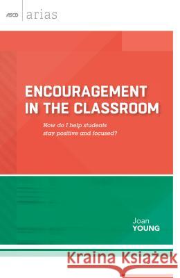 Encouragement in the Classroom: How Do I Help Students Stay Positive and Focused? (ASCD Arias) Joan Young 9781416619185