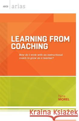 Learning from Coaching: How Do I Work with an Instructional Coach to Grow as a Teacher? Nina Morel 9781416619314 Association for Supervision & Curriculum Deve