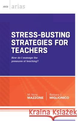 Stress-Busting Strategies for Teachers: How Do I Manage the Pressures of Teaching? M. Nora Mazzone Barbara J. Miglionico 9781416619390 Association for Supervision & Curriculum Deve