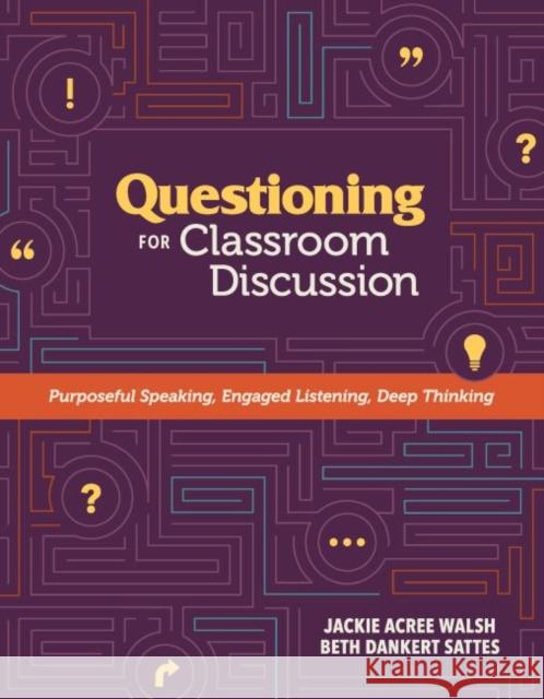 Questioning for Classroom Discussion: Purposeful Speaking, Engaged Listening, Deep Thinking Jackie A. Walsh Beth D. Sattes 9781416620983
