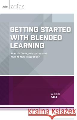 Getting Started with Blended Learning: How Do I Integrate Online and Face-To-Face Instruction? Kist, William 9781416621195 Association for Supervision & Curriculum Deve
