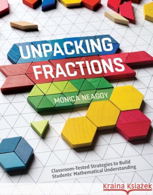 Unpacking Fractions: Classroom-Tested Strategies to Build Students' Mathematical Understanding Monica Neagoy 9781416621232 ASCD