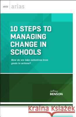 10 Steps to Managing Change in Schools: How do we take initiatives from goals to actions? Benson, Jeffrey 9781416621324 Association for Supervision & Curriculum Deve