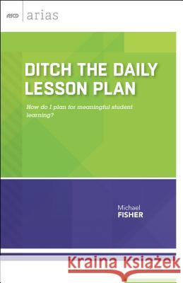 Ditch the Daily Lesson Plan: How do I plan for meaningful student learning? Fisher, Michael 9781416621690