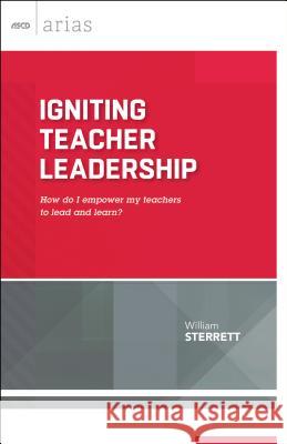 Igniting Teacher Leadership: How Do I Empower My Teachers to Lead and Learn? (ASCD Arias) William Sterrett 9781416621775 Association for Supervision & Curriculum Deve