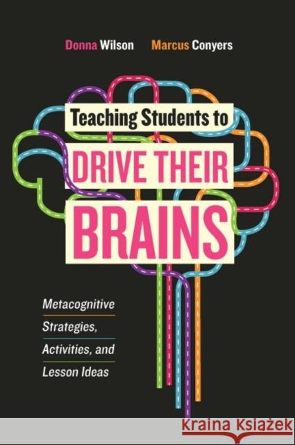 Teaching Students to Drive Their Brains: Metacognitive Strategies, Activities, and Lesson Ideas Donna Wilson Marcus Conyers 9781416622116 ASCD