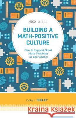 Building a Math-Positive Culture: How to Support Great Math Teaching in Your School Cathy L. Seeley 9781416622468 ASCD