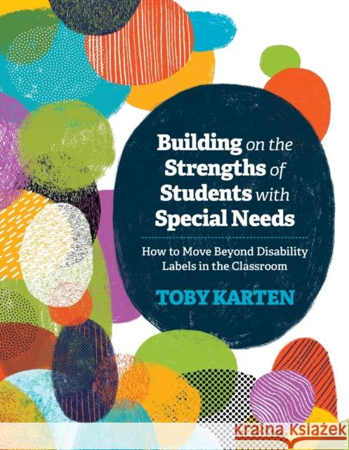 Building on the Strengths of Students with Special Needs: How to Move Beyond Disability Labels in the Classroom Toby J. Karten 9781416623571 ASCD