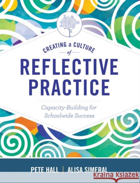 Creating a Culture of Reflective Practice: Building Capacity for Schoolwide Success Peter A. Hall Alisa Simeral Pete Hall 9781416624448 ASCD