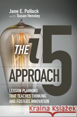 The I5 Approach: Lesson Planning That Teaches Thinking and Fosters Innovation: Lesson Planning That Teaches Thinking and Fosters Innovation Jane E. Pollock Susan Hensley 9781416624561
