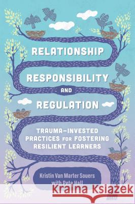 Relationship, Responsibility, and Regulation: Trauma-Invested Practices for Fostering Resilient Learners Kristin Van Marter Souers Pete Hall 9781416626855