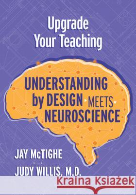 Upgrade Your Teaching: Understanding by Design Meets Neuroscience Jay McTighe Judy Willis 9781416627340 ASCD