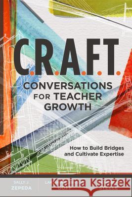 C.R.A.F.T. Conversations for Teacher Growth: How to Build Bridges and Cultivate Expertise Sally J. Zepeda Lakesha Robinson Goff Stefanie W. Steele 9781416628057 ASCD