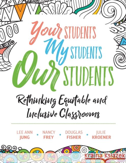 Your Students, My Students, Our Students: Rethinking Equitable and Inclusive Classrooms Lee Ann Jung Nancy Frey Douglas Fisher 9781416628095 ASCD