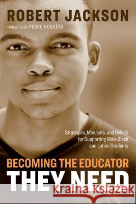Becoming the Educator They Need: Strategies, Mindsets, and Beliefs for Supporting Male Black and Latino Students Robert Jackson 9781416628200 ASCD